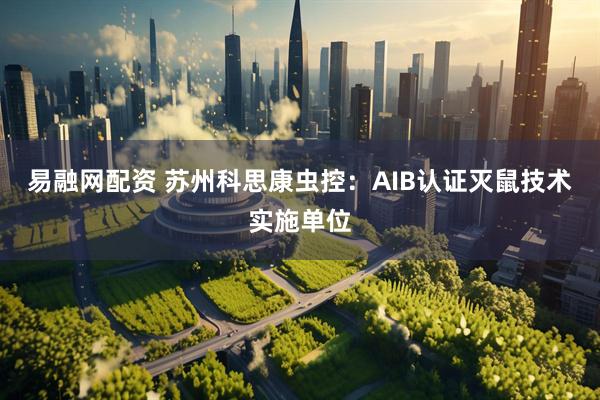 易融网配资 苏州科思康虫控：AIB认证灭鼠技术实施单位