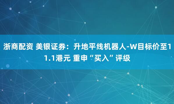 浙商配资 美银证券：升地平线机器人-W目标价至11.1港元 重申“买入”评级