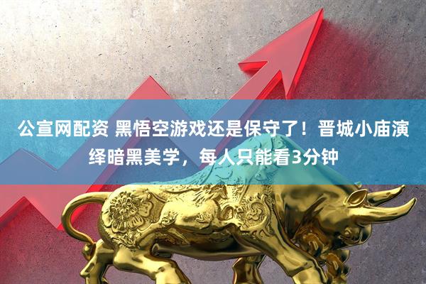 公宣网配资 黑悟空游戏还是保守了！晋城小庙演绎暗黑美学，每人只能看3分钟