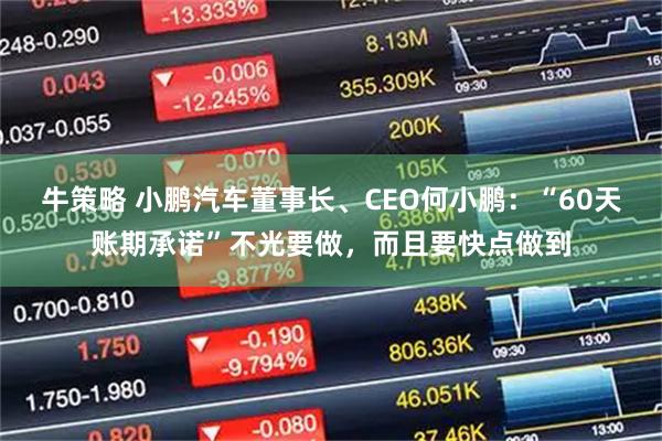 牛策略 小鹏汽车董事长、CEO何小鹏:“60天账期承诺”不光要做,而且要快点做到
