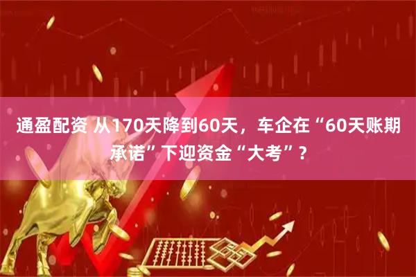 通盈配资 从170天降到60天，车企在“60天账期承诺”下迎资金“大考”？