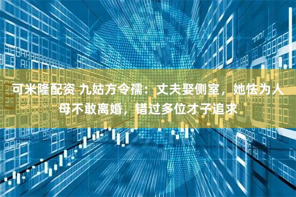 可米隆配资 九姑方令孺:丈夫娶侧室,她怯为人母不敢离婚,错过多位才子追求