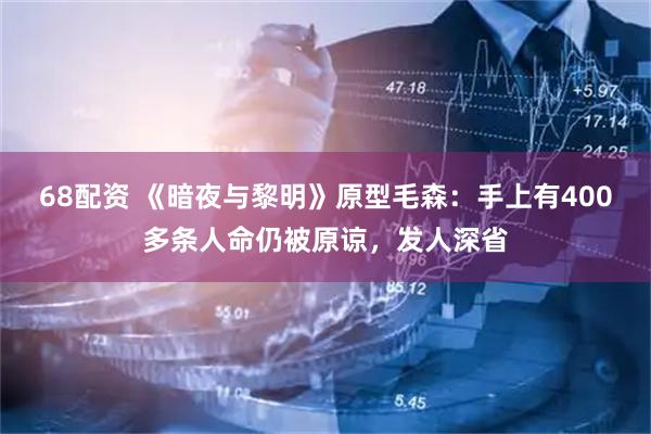 68配资 《暗夜与黎明》原型毛森：手上有400多条人命仍被原谅，发人深省