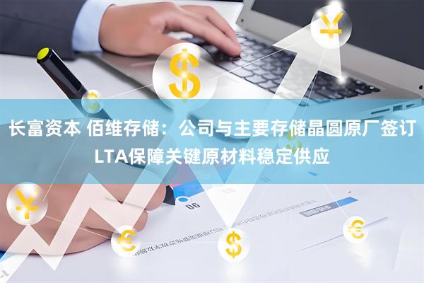 长富资本 佰维存储：公司与主要存储晶圆原厂签订LTA保障关键原材料稳定供应