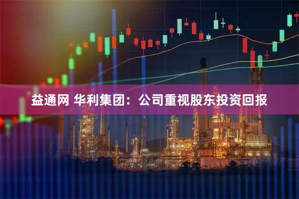 益通网 华利集团：公司重视股东投资回报