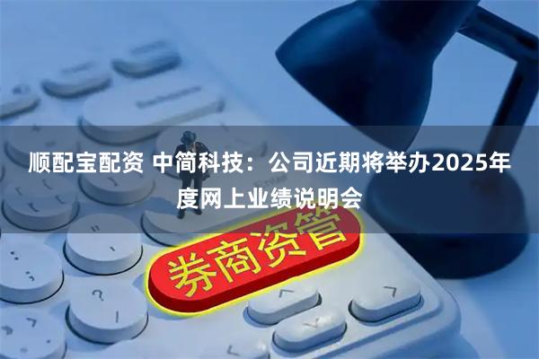 顺配宝配资 中简科技:公司近期将举办2025年度网上业绩说明会